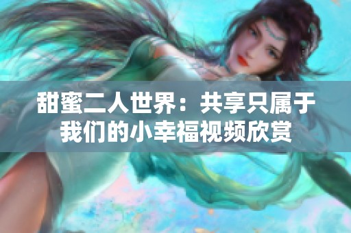甜蜜二人世界：共享只属于我们的小幸福视频欣赏