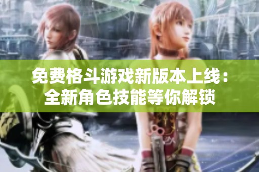 免费格斗游戏新版本上线：全新角色技能等你解锁