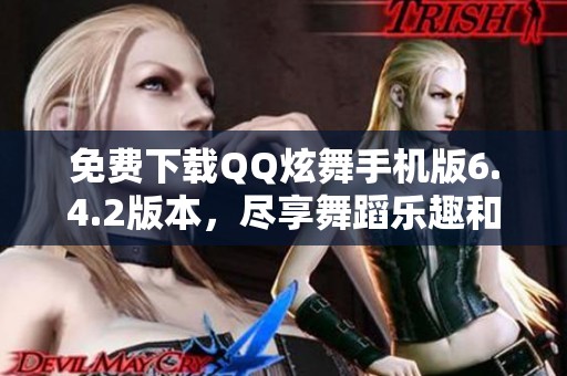 免费下载QQ炫舞手机版6.4.2版本，尽享舞蹈乐趣和激情体验