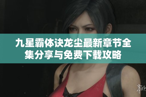 九星霸体诀龙尘最新章节全集分享与免费下载攻略