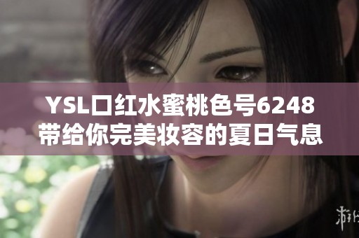 YSL口红水蜜桃色号6248带给你完美妆容的夏日气息