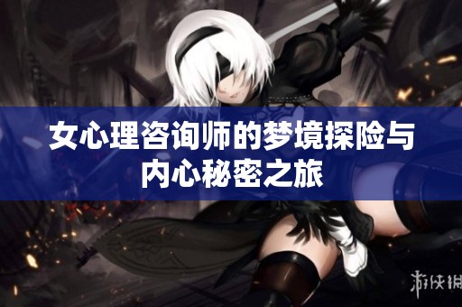 女心理咨询师的梦境探险与内心秘密之旅