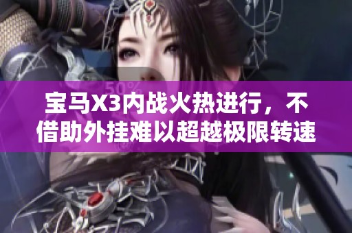 宝马X3内战火热进行，不借助外挂难以超越极限转速挑战