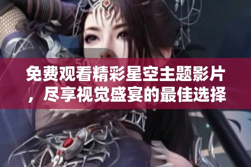 免费观看精彩星空主题影片，尽享视觉盛宴的最佳选择