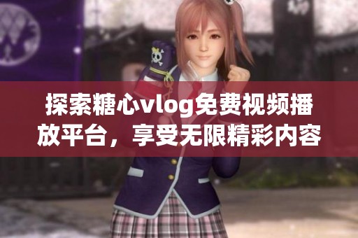 探索糖心vlog免费视频播放平台，享受无限精彩内容