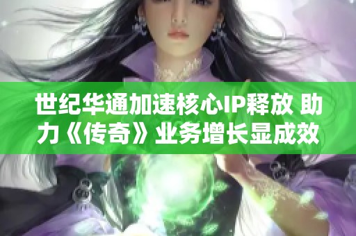 世纪华通加速核心IP释放 助力《传奇》业务增长显成效