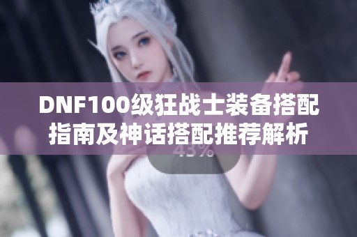 DNF100级狂战士装备搭配指南及神话搭配推荐解析