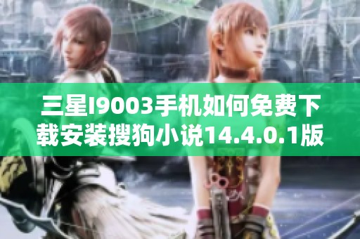 三星I9003手机如何免费下载安装搜狗小说14.4.0.1版本指南