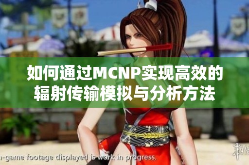 如何通过MCNP实现高效的辐射传输模拟与分析方法