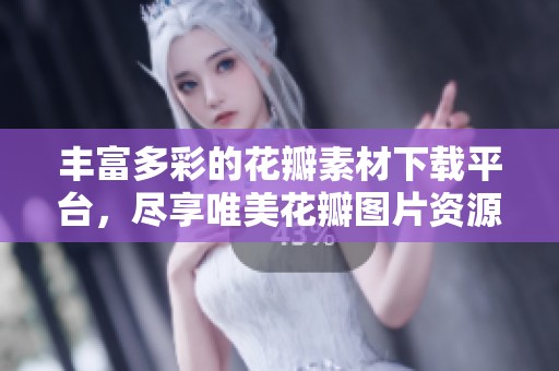 丰富多彩的花瓣素材下载平台，尽享唯美花瓣图片资源
