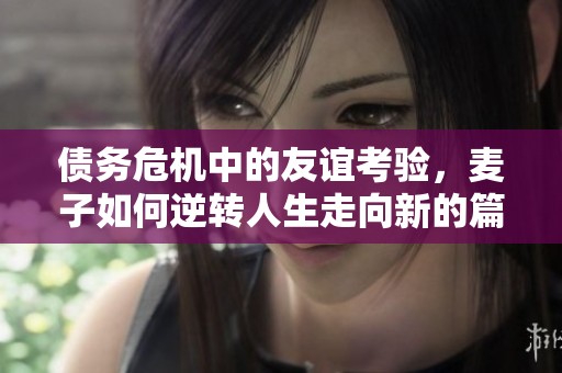 债务危机中的友谊考验，麦子如何逆转人生走向新的篇章