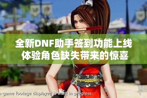 全新DNF助手签到功能上线 体验角色缺失带来的惊喜挑战