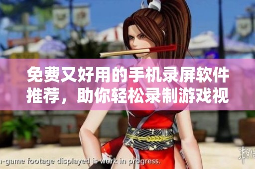 免费又好用的手机录屏软件推荐，助你轻松录制游戏视频