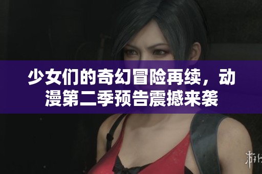少女们的奇幻冒险再续，动漫第二季预告震撼来袭
