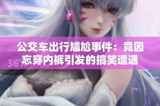 公交车出行尴尬事件：竟因忘穿内裤引发的搞笑遭遇