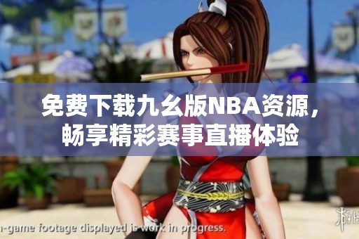 免费下载九幺版NBA资源，畅享精彩赛事直播体验