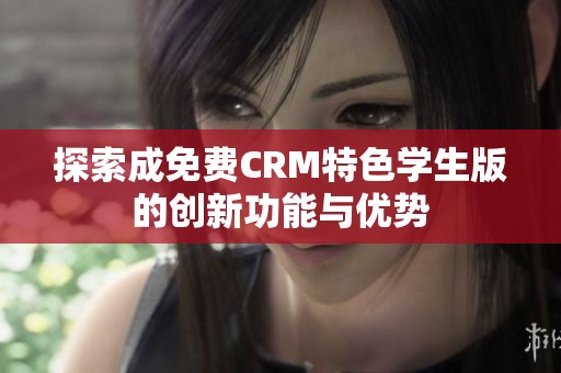 探索成免费CRM特色学生版的创新功能与优势