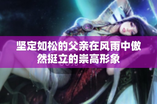 坚定如松的父亲在风雨中傲然挺立的崇高形象