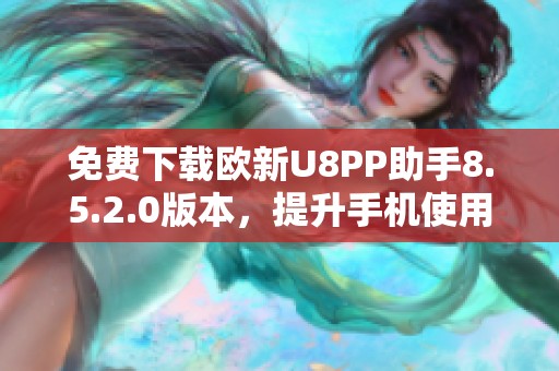 免费下载欧新U8PP助手8.5.2.0版本，提升手机使用体验