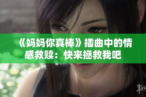 《妈妈你真棒》插曲中的情感救赎：快来拯救我吧