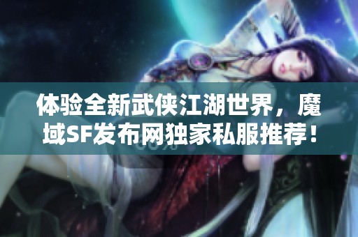 体验全新武侠江湖世界，魔域SF发布网独家私服推荐！