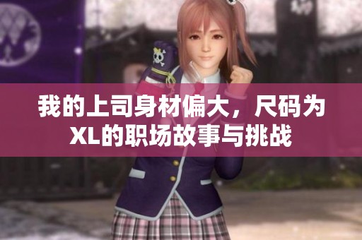 我的上司身材偏大，尺码为XL的职场故事与挑战