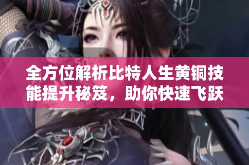全方位解析比特人生黄铜技能提升秘笈，助你快速飞跃！