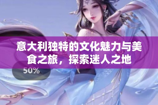 意大利独特的文化魅力与美食之旅，探索迷人之地