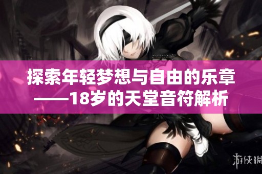 探索年轻梦想与自由的乐章——18岁的天堂音符解析