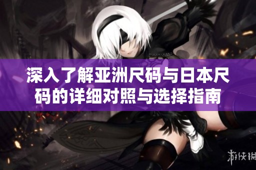 深入了解亚洲尺码与日本尺码的详细对照与选择指南