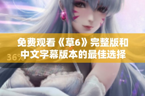 免费观看《草6》完整版和中文字幕版本的最佳选择