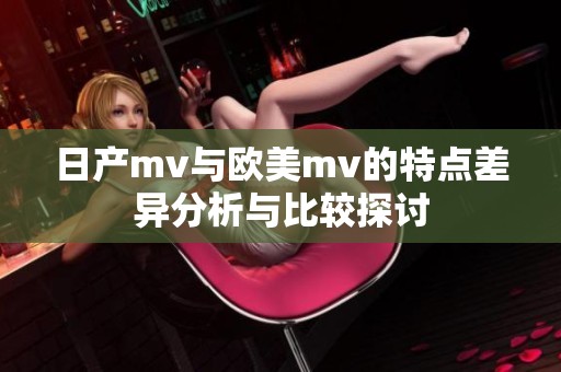日产mv与欧美mv的特点差异分析与比较探讨