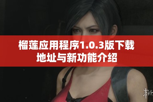 榴莲应用程序1.0.3版下载地址与新功能介绍