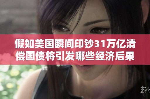 假如美国瞬间印钞31万亿清偿国债将引发哪些经济后果