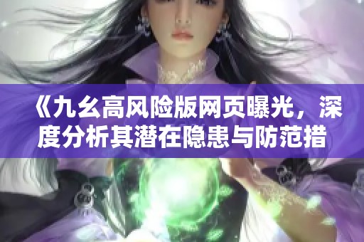 《九幺高风险版网页曝光，深度分析其潜在隐患与防范措施》