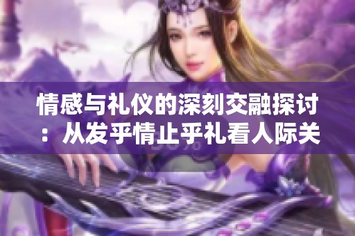 情感与礼仪的深刻交融探讨：从发乎情止乎礼看人际关系