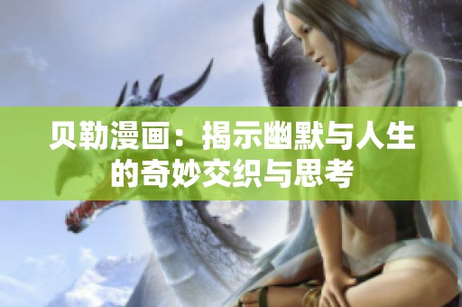 贝勒漫画：揭示幽默与人生的奇妙交织与思考