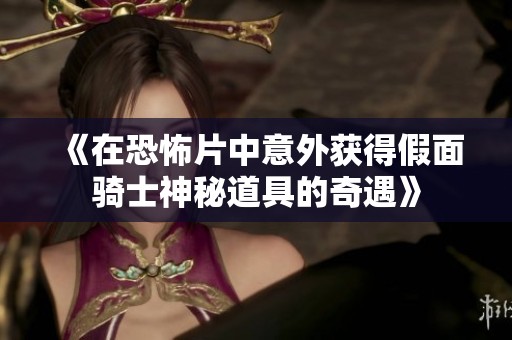 《在恐怖片中意外获得假面骑士神秘道具的奇遇》