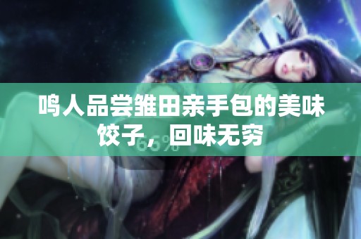 鸣人品尝雏田亲手包的美味饺子，回味无穷