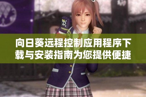向日葵远程控制应用程序下载与安装指南为您提供便捷服务