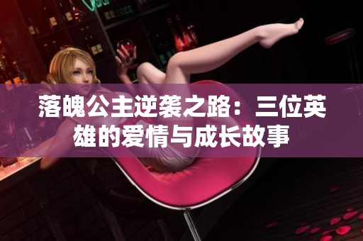 落魄公主逆袭之路：三位英雄的爱情与成长故事