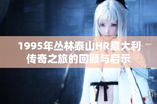 1995年丛林泰山HR意大利传奇之旅的回顾与启示