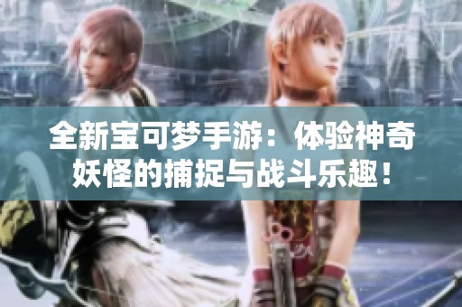 全新宝可梦手游：体验神奇妖怪的捕捉与战斗乐趣！