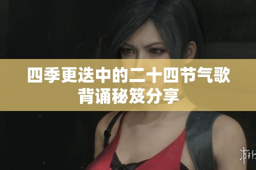 四季更迭中的二十四节气歌背诵秘笈分享