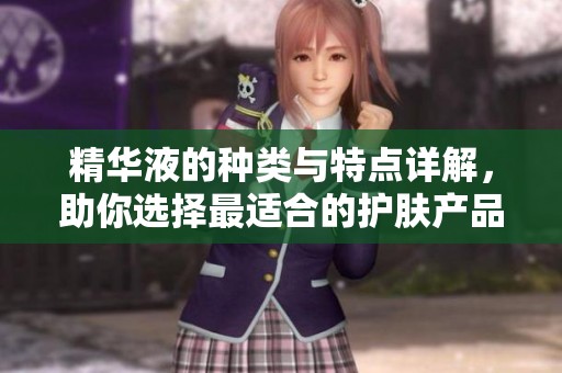 精华液的种类与特点详解，助你选择最适合的护肤产品