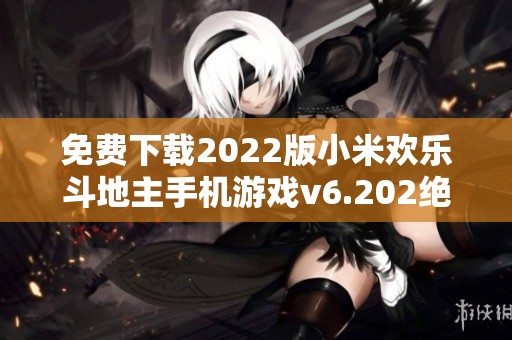 免费下载2022版小米欢乐斗地主手机游戏v6.202绝对不容错过