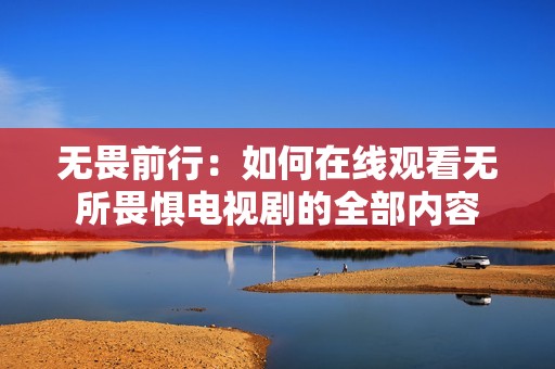 无畏前行：如何在线观看无所畏惧电视剧的全部内容