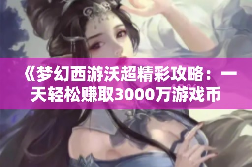 《梦幻西游沃超精彩攻略：一天轻松赚取3000万游戏币》