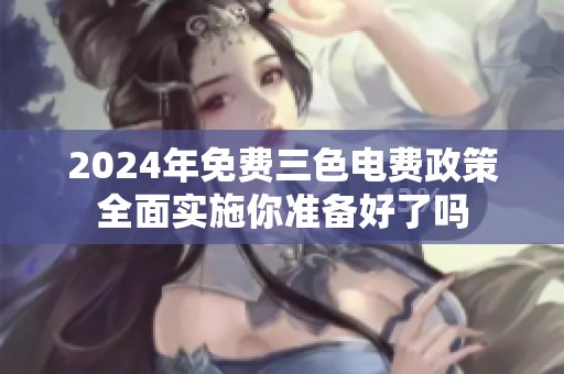 2024年免费三色电费政策全面实施你准备好了吗