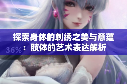 探索身体的刺绣之美与意蕴：肢体的艺术表达解析